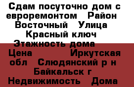 Сдам посуточно дом с евроремонтом › Район ­ Восточный › Улица ­ Красный ключ › Этажность дома ­ 1 › Цена ­ 5 000 - Иркутская обл., Слюдянский р-н, Байкальск г. Недвижимость » Дома, коттеджи, дачи аренда   